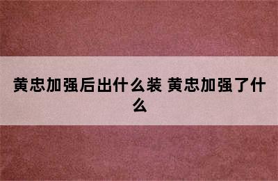 黄忠加强后出什么装 黄忠加强了什么